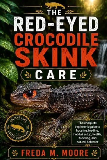The Red-Eyed Crocodile Skink Care: The complete beginner's guide to housing, feeding, habitat setup, health, handling, and natural behavior by Freda M. Moore