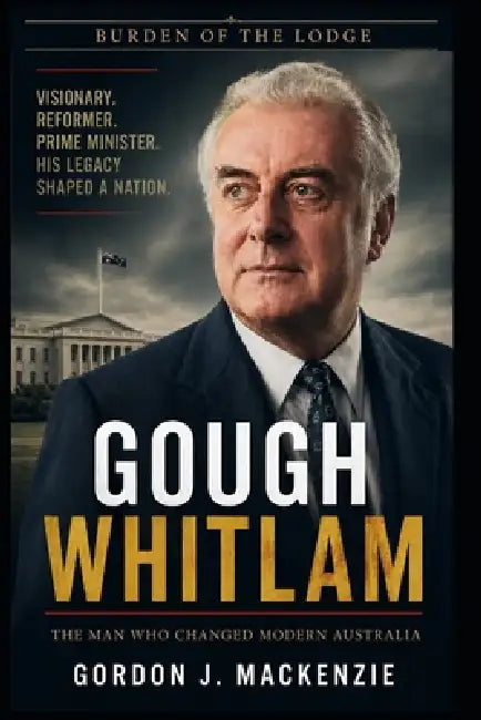 Gough Whitlam: The Man Who Changed Modern Australia by Gordon J. MacKenzie