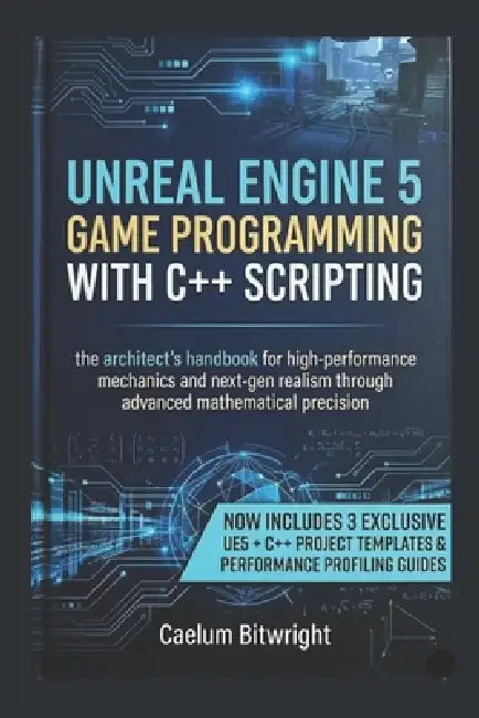 Unreal Engine 5 Game Programming with C++ Scripting: The Architect's Handbook for High-Performance Mechanics and Next-Gen Realism through Advanced Mat by Caelum Bitwright