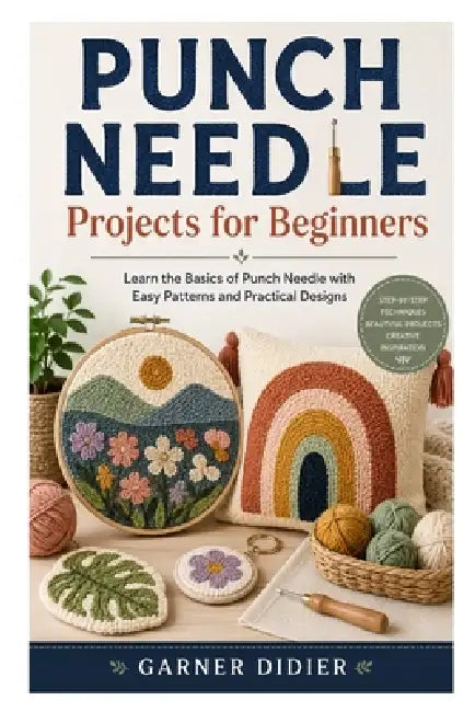 Punch Needle Projects for Beginners: Learn the Basics of Punch Needle with Easy Patterns and Practical Designs by Garner Didier