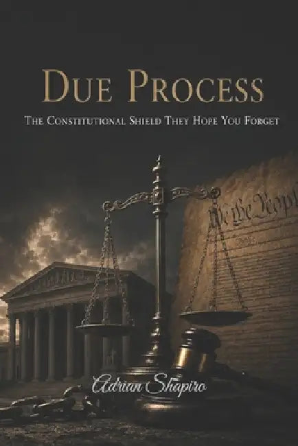 Due Process: The Constitutional Shield They Hope You Forget by Adrian Shapiro