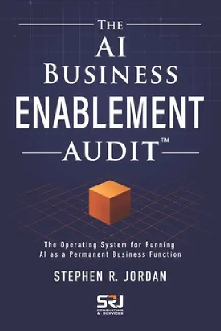 The AI Business Enablement Audit: The Operating System for Running AI as a Permanent Business Function by Stephen R. Jordan