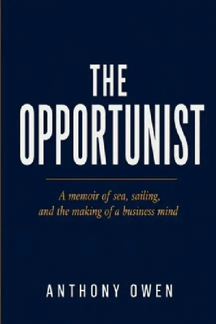 The Opportunist: A memoir of sea, sailing, and the making of a business mind by Anthony Owen