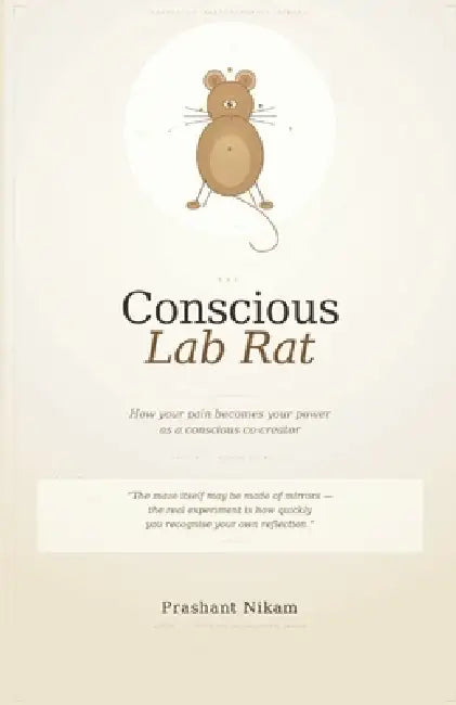 The Conscious Lab Rat: How your pain becomes your power as a conscious co-creator by Prashant Nikam