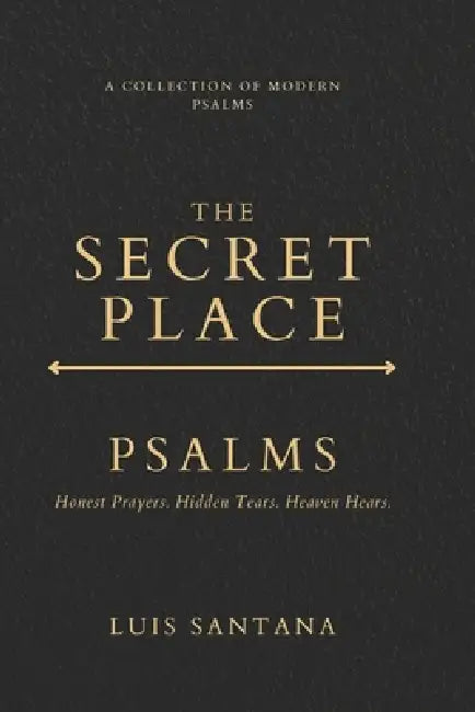 The Secret Place Psalms: A Collection of Modern Psalms by Luis Santana