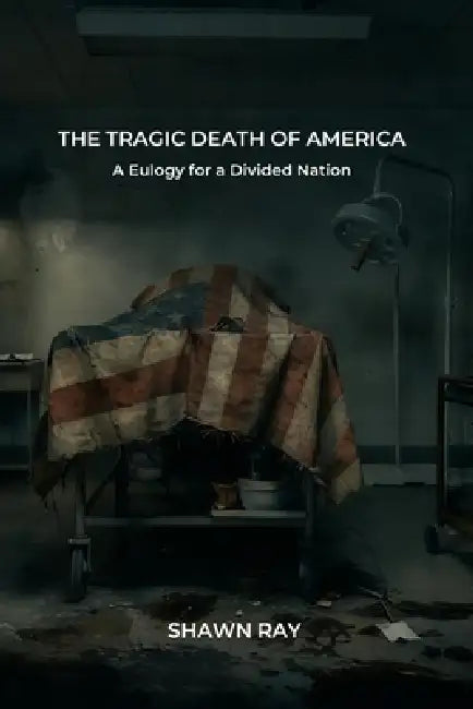 The Tragic Death of America: A Eulogy for a Divided Nation by Shawn Ray