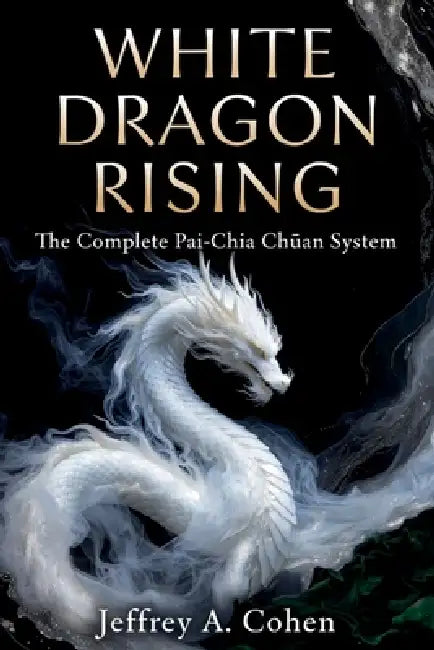 White Dragon Rising: The Complete Pai-Chia Chüan System by Jeffrey A. Cohen