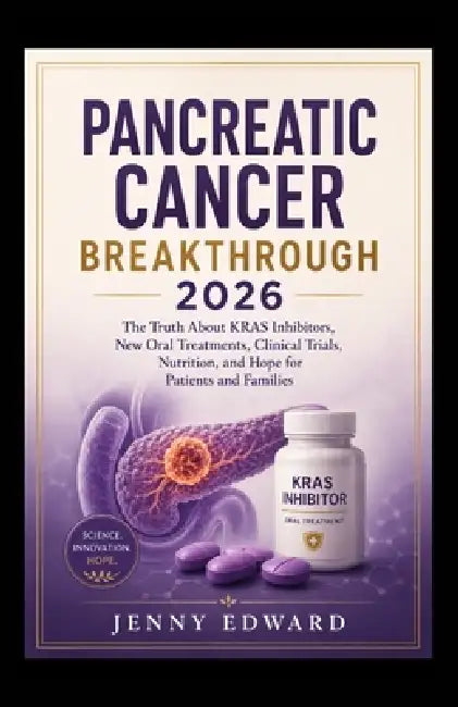 Pancreatic Cancer Breakthrough 2026: The Truth About KRAS Inhibitors, New Oral Treatments, Clinical Trials, Nutrition, and Hope for Patients and Famil by Jenny Edward