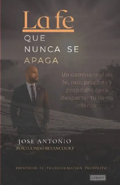 La fe que nunca se apaga: Un camino de verdad, confianza y propósito para volver a encender tu llama interior. by Jose Antonio Portuondo Betancourt