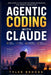 Agentic Coding with Claude: Master AI-Assisted Software Engineering, Prompt Engineering, MCP Servers, Context Management, and Real-World Agentic Workf by Tyler Brooks