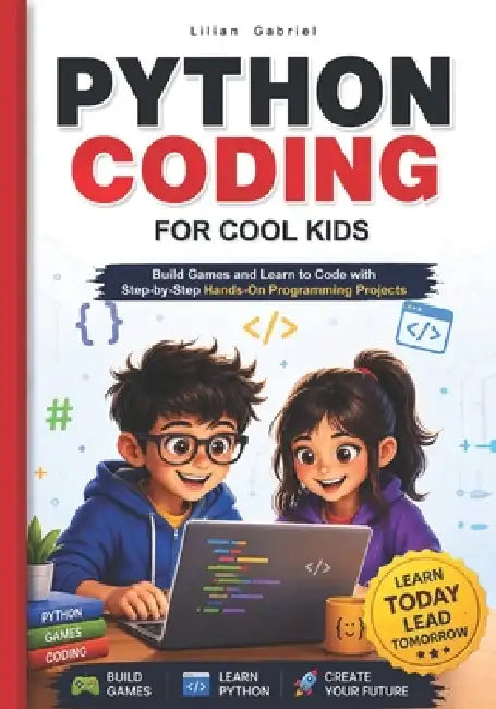 Python Coding for Cool Kids: Build Games and Learn to Code with Step-by-Step Hands-On Programming Projects by Lilian Gabriel
