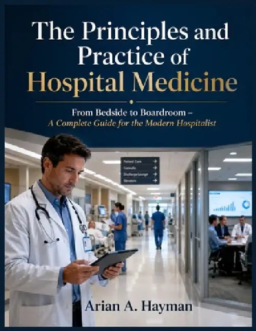 The Principles and Practice of Hospital Medicine: From Bedside to Boardroom - A Complete Guide for the Modern Hospitalist by Arian A. Hayman