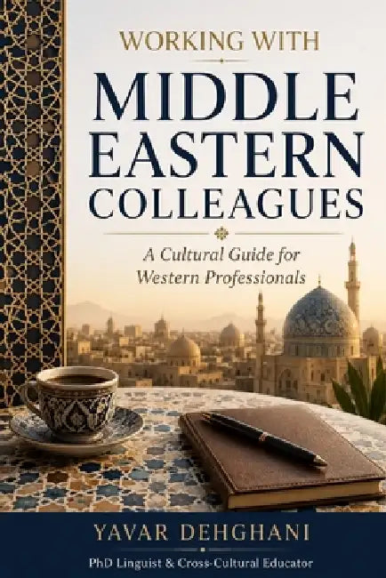 Working with Middle Eastern Colleagues: A Cultural Guide for Western Professionals by Yavar Dehghani
