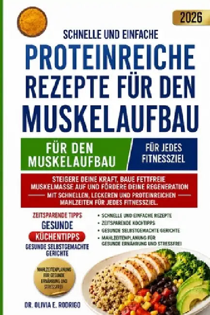 Schnelle Und Einfache Proteinreiche Rezepte Für Den Muskelaufbau: Steigere deine Kraft, baue fettfreie Muskelmasse auf und fördere deine Regeneration by Olivia E. Rodrigo