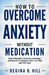 How to Overcome Anxiety Without Medication: Natural Remedies, Breathing Techniques, and Cognitive Strategies to Calm Your Mind and Find Peace by Regina B. Hill