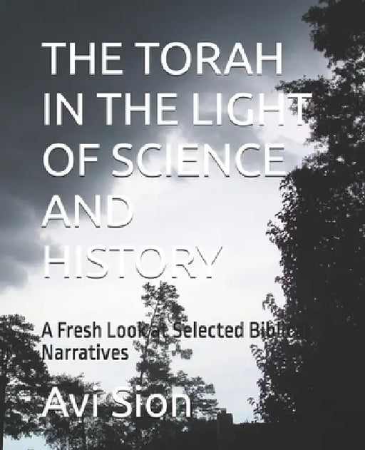 The Torah in the Light of Science and History: A Fresh Look at Selected Biblical Narratives by Avi Sion Ph. D.