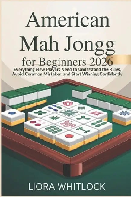 American Mah for Beginners 2026: Everything New Players Need to Understand the Rules, Avoid Common Mistakes, and Start Winning Confidently by Liora Whitlock