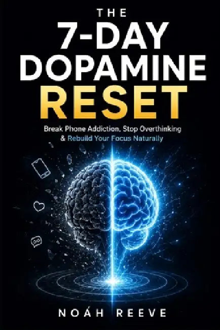 The 7-Day Dopamine Reset: Break Phone Addiction, Stop Overthinking, and Rebuild Your Focus Naturally in 7 Day by Noah Reeve