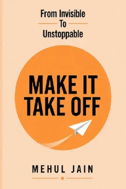Make It Take Off: From Invisible to Unstoppable by Mehul Jain