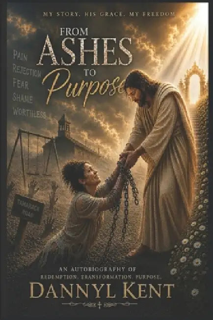 From Ashes to Purpose by Dannyl Kent