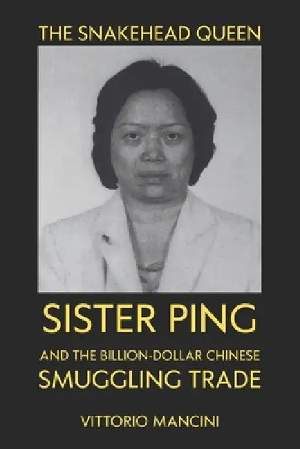 The Snakehead Queen: Sister Ping and the Billion-Dollar Chinese Smuggling Trade by Vittorio Mancini