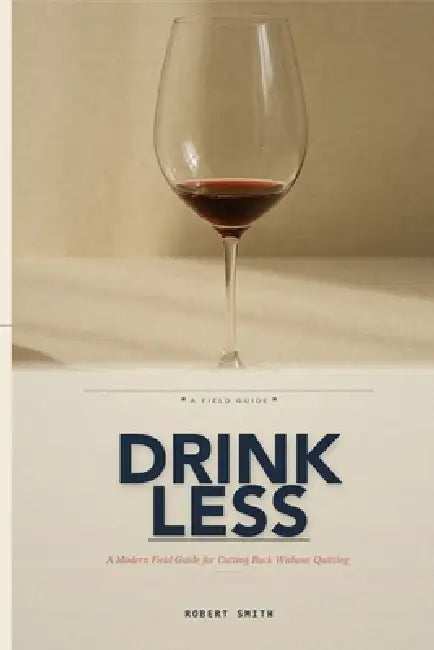 Drink Less: A Modern Field Guide for Cutting Back Without Quitting by Robert Smith