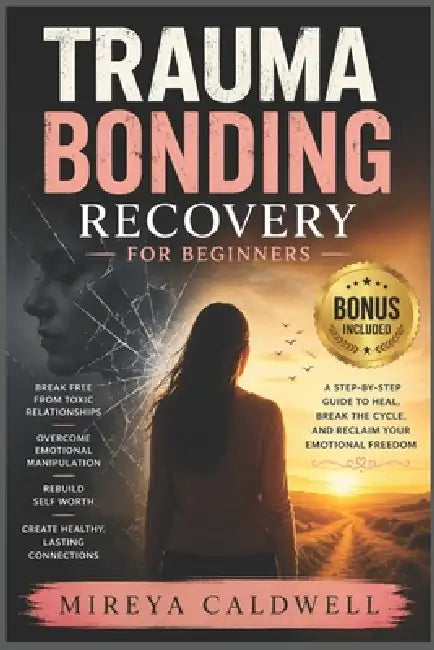 Trauma Bonding Recovery for Beginners: Break Free from Toxic Relationships, Overcome Emotional Manipulation, Rebuild Self Worth, and Create Healthy La by Mireya Caldwell