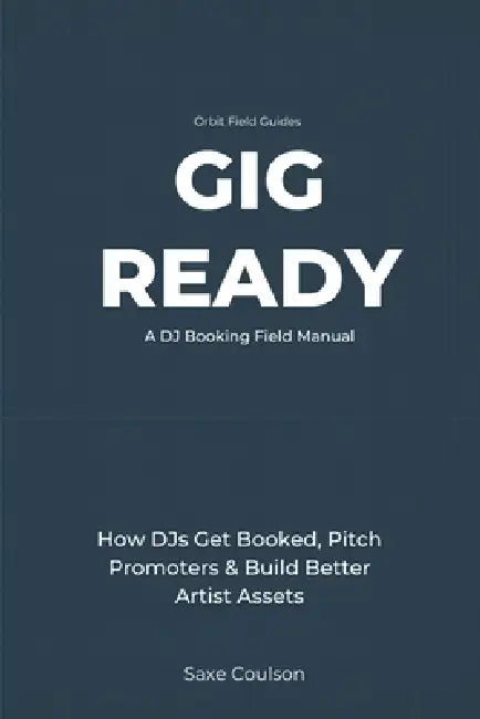 Gig Ready: How DJs Get Booked, Pitch Promoters, Build Better Artist Assets, and Turn Music Into Real Opportunities by Saxe Coulson