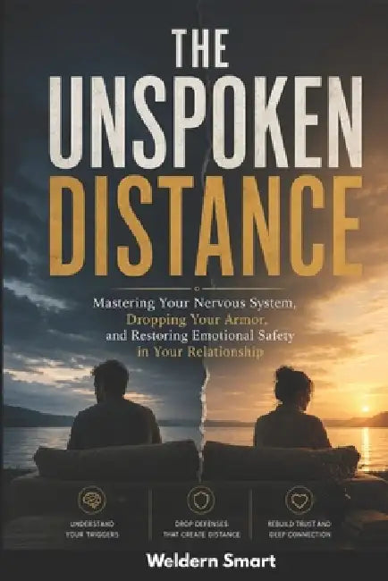 The Unspoken Distance: Mastering Your Nervous System, Dropping Your Armor, and Restoring Emotional Safety in Your Relationship by Weldern Smart