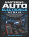 Mastering Auto Electronics Repair: A Beginner's Step-by-Step Guide to Diagnosing Wiring Faults, Testing Sensors, Fixing Grounds, Reading Diagrams, Sol by Matthew Dumas