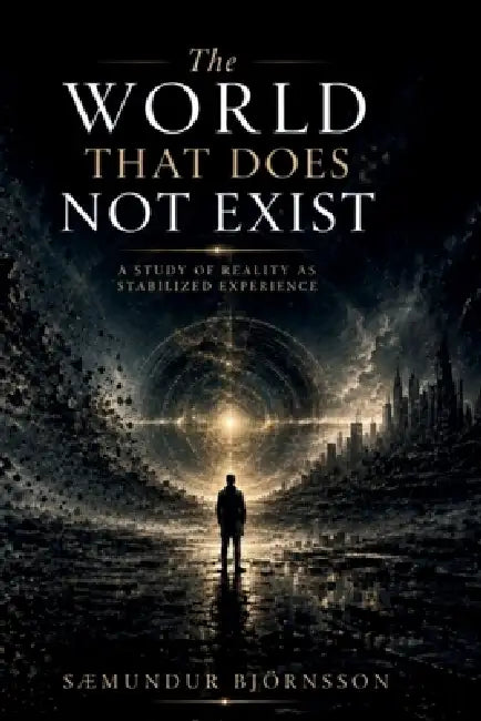 The World That Does Not Exist: A Study of Reality as Stabilized Experience by Sæmundur Björnsson