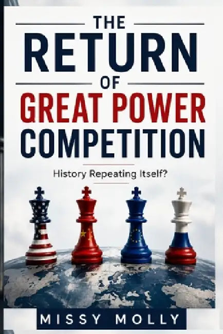 The Return of Great Power Competition: History Repeating Itself? by Missy Molly
