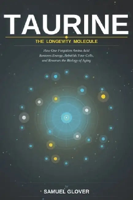 TAURINE - The Longevity Molecule: How One Forgotten Amino Acid Restores Energy, Rebuilds Your Cells, and Reverses the Biology of Aging by Samuel Glover