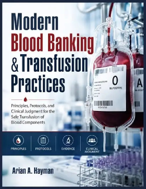 Modern Blood Banking &Transfusion Practices: Principles, Protocols, and Clinical Judgment for the Safe Transfusion of Blood Components by Arian A. Hayman