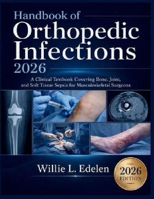 Handbook of Orthopedic Infections 2026: A Clinical Textbook Covering Bone, Joint, and Soft Tissue Sepsis for Musculoskeletal Surgeons by Willie L. Edelen