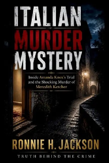 Italian Murder Mystery: Inside Amanda Knox's Trial and the Shocking Murder of Meredith Kercher by Ronnie H. Jackson