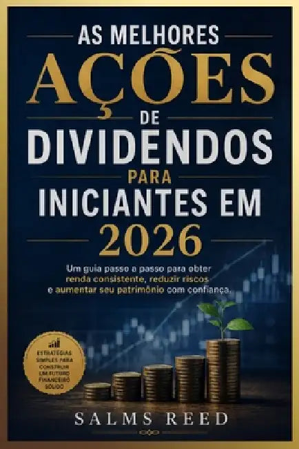 As Melhores Ações de Dividendos Para Iniciantes em 2026: Um guia passo a passo para obter renda consistente, reduzir riscos e aumentar seu patrimônio by Salms Reed