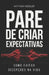 Pare De Criar Expectativas: Como Evitar Decepções Na Vida by Anthony Kessler