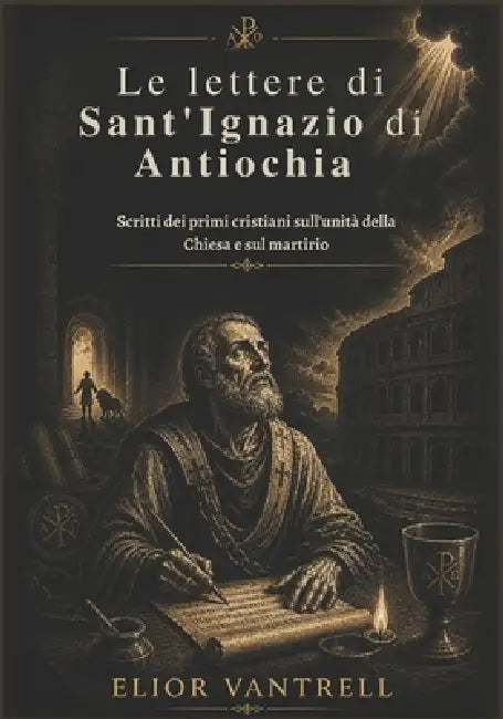 Le lettere di Sant'Ignazio di Antiochia: Scritti dei primi cristiani sull'unità della Chiesa e sul martirio by Elior Vantrell