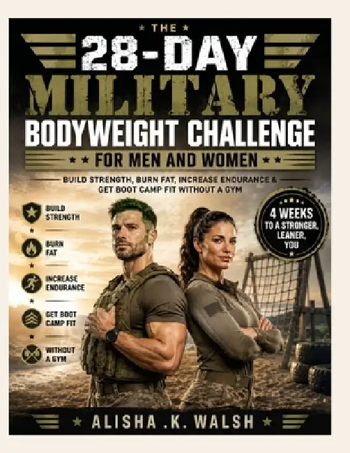 The 28-Day Military Bodyweight Challenge for Men and Women: Build Strength, Burn Fat, Increase Endurance & Get Boot Camp Fit Without a Gym by Alisha K. Walsh