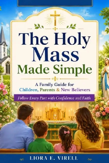 The Holy Mass Made Simple: A Family Guide for Children, Parents & New Believers - Follow Every Part with Confidence by Liora E. Virell