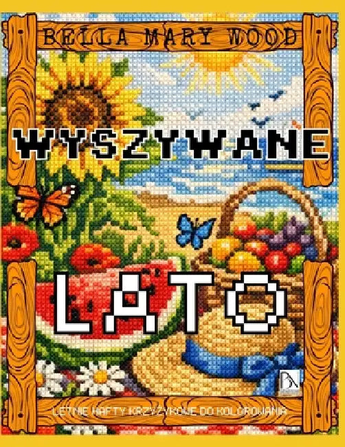 Wyszywane Lato, czyli letnie hafty krzyżykowe do kolorowania: haft książka z wzorami by Bella Mary Wood