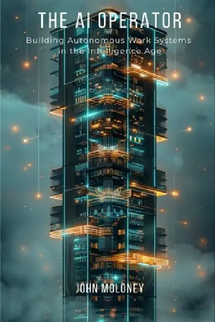 The AI Operator: Building Autonomous Work Systems in the Intelligence Age by John Moloney