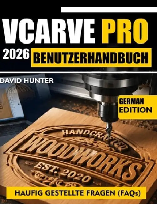 Vcarve Pro 2026 Benutzerhandbuch: Schritt-für-Schritt-Anleitung zum CNC-Fräsen: V-Fräsen - Werkzeugwege, Vorschübe, Geschwindigkeiten und reale Projek by David Hunter
