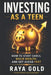 Investing as a Teen: How to Start Early, Build Wealth, and Get Ahead Fast by Raya Gold