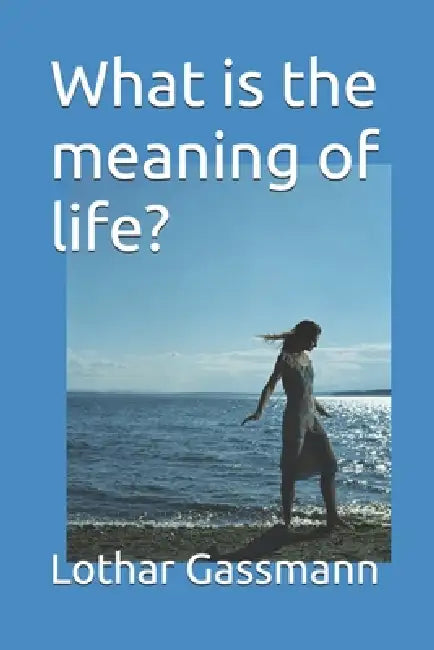 What is the meaning of life? by Lothar Gassmann