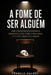 A Fome de Ser Alguém: Como o desejo de reconhecimento sequestrou a arte, a dor, a inteligência, a fé e até a busca pela verdade by Francis Valadj