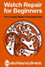 Watch Repair for Beginners: The Complete Modern Illustrated Guide to Battery Swaps, Crystal Replacement, Cleaning, and Basic Movement Repair at Home by Watchband Direct