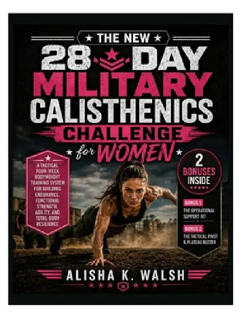 The New 28-Day Military Calisthenics Challenge for Women: A Tactical Four-Week Bodyweight Training System for Building Endurance, Functional Strength, by Alisha K. Walsh