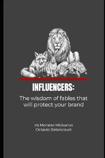 Influencers: The wisdom of fables that will protect your brand by Ira Morales Mickunas, Octavio Betancourt